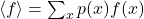 \langle f\rangle = \sum_x p(x) f(x)